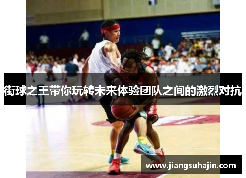 街球之王带你玩转未来体验团队之间的激烈对抗