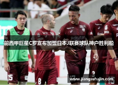 前西甲巨星C罗宣布加盟日本J联赛球队神户胜利船